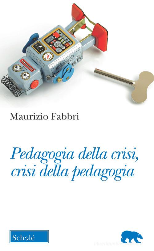Pedagogia della crisi, crisi della pedagogia di Maurizio Fabbri edito da Scholé