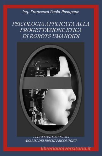 Psicologia applicata alla progettazione etica di robots umanoidi di Francesco Paolo Rosapepe edito da Youcanprint