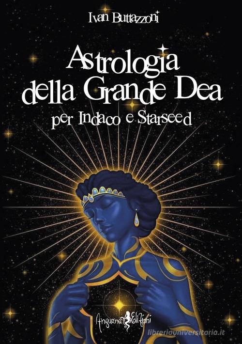 Astrologia della grande dea. Per Indaco e Starseed di Ivan Buttazzoni edito da Anguana Edizioni