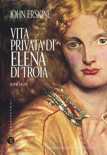 Vita privata di Elena di Troia di John Erskine edito da Castelvecchi