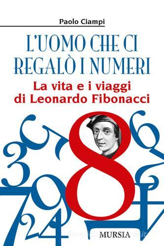 L' uomo che ci regalò i numeri. La vita e i viaggi di Leonardo Fibonacci di Paolo Ciampi edito da Ugo Mursia Editore