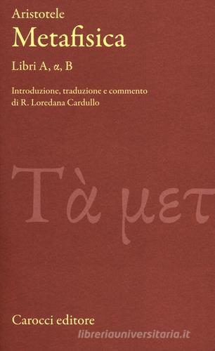 Metafisica. Libri A, alfa, B. Testo greco a fronte di Aristotele edito da Carocci