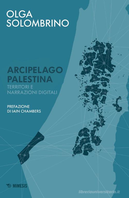 Arcipelago Palestina. Territori e narrazioni digitali di Olga Solombrino edito da Mimesis