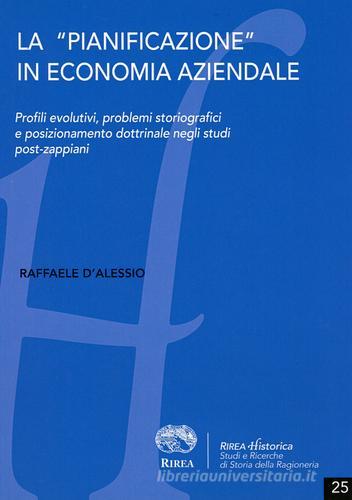 La «pianificazione» in economia aziendale. Profili evolutivi, problemi storiografici e posizionamento dottrinale negli studi post-zappiani di Raffaele D'Alessio edito da RIREA