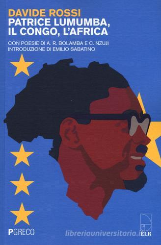 Patrice Lumumba, il Congo, l'Africa. Con poesie di A. R. Bolamba e C. Nzuji di Davide Rossi edito da Pgreco