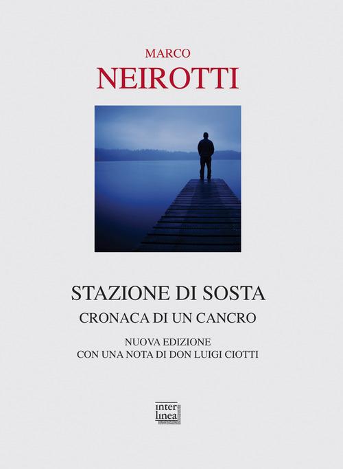 Stazione di sosta. Cronaca di un cancro. Nuova ediz. di Marco Neirotti edito da Interlinea