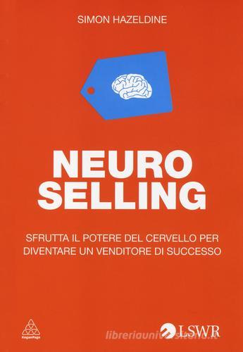 Neuro selling. Sfrutta il potere del cervello per diventare un venditore di successo di Simon Hazeldine edito da Edizioni LSWR