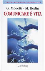 Comunicare è vita. (Comunicare bene per vivere meglio) di Giuseppe Moretti, Marco Bedin edito da Massimo