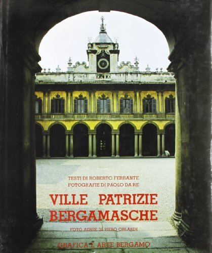 Ville patrizie bergamasche di Roberto Ferrante, Paolo Da Re, Piero Orlandi edito da Grafica e Arte