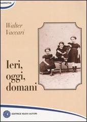 Ieri, oggi, domani di Walter Vaccari edito da Nuovi Autori