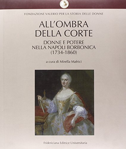 All'ombra della corte. Donne e potere nella Napoli borbonica (1734-1860) edito da Fridericiana Editrice Univ.