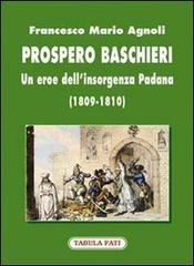 Prospero Baschieri. Un eroe dell'insorgenza padana (1809-1810) di Francesco M. Agnoli edito da Tabula Fati
