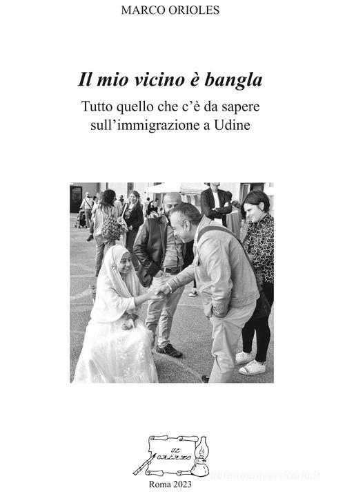 Il mio vicino è bangla. Tutto quello che c'è da sapere sull'immigrazione a Udine di Marco Orioles edito da Il Calamo