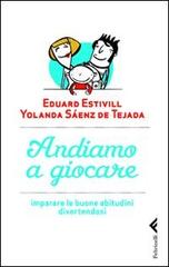Andiamo a giocare. Imparare le buone abitudini divertendosi di Eduard Estivill, Yolanda Saenz de Tejada edito da Feltrinelli