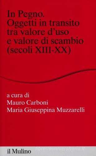 In pegno. Oggetti in transito tra valore d'uso e valore di scambio (secoli XIII-XX) edito da Il Mulino