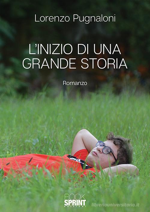 L' inizio di una grande storia di Lorenzo Pugnaloni edito da Booksprint