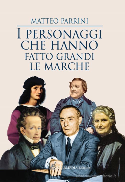 I personaggi che hanno fatto grandi le Marche di Matteo Parrini edito da Intermedia Edizioni
