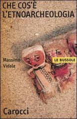 Che cos'è l'etnoarcheologia di Massimo Vidale edito da Carocci