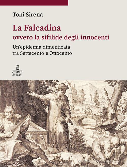 La Falcadina ovvero la sifilide degli innocenti. Un'epidemia dimenticata tra Settecento e Ottocento di Toni Sirena edito da Cierre edizioni