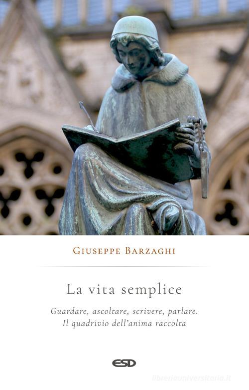 La vita semplice. Guardare, ascoltare, scrivere, parlare. Il quadrivio dell'anima raccolta di Giuseppe Barzaghi edito da ESD-Edizioni Studio Domenicano