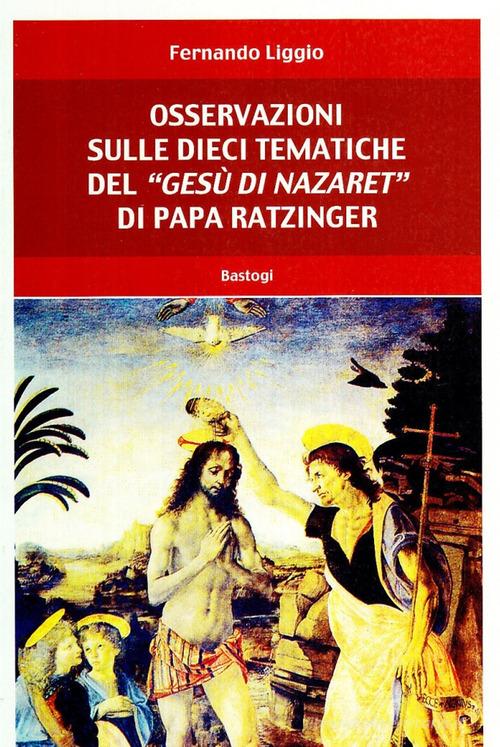 Osservazioni sulle dieci tematiche del «Gesù di Nazaret» di papa Ratzinger di Fernando Liggio edito da BastogiLibri