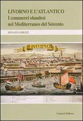 Livorno e l'Atlantico. I commerci olandesi nel Mediterraneo del Seicento di Renato Ghezzi edito da Cacucci