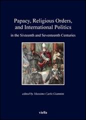 Papacy, religious orders, and international politics in the sixteenth and seventeenth centuries di Massimo Carlo Giannini edito da Viella