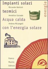 Impianti solari termici. Acqua calda con l'energia solare di Riccardo Battisti, Annalisa Corrado, Andrea Micangeli edito da Franco Muzzio Editore