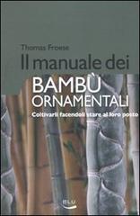 Il manuale dei bambù ornamentali. Coltivarli facendoli stare al loro posto di Thomas Froese edito da Blu Edizioni