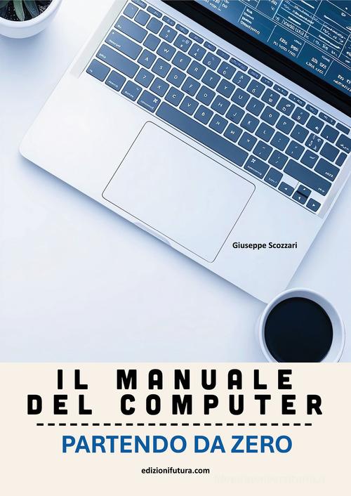 Il manuale del computer partendo da zero. Edizione Windows 11 di Giuseppe Scozzari edito da Edizionifutura.Com