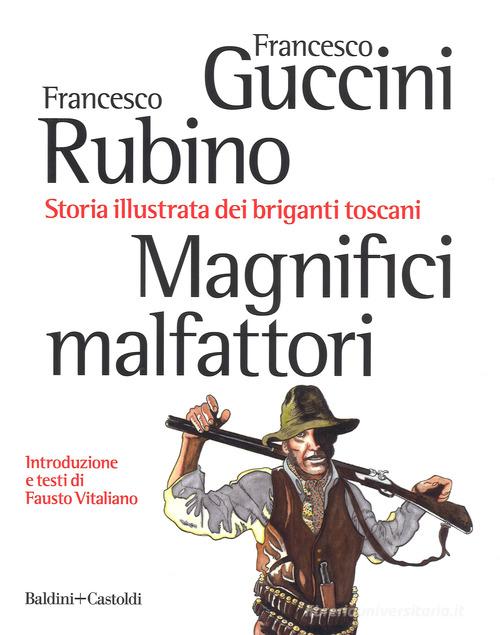 Magnifici malfattori. Storia illustrata dei briganti toscani di Francesco Guccini, Francesco Rubino edito da Baldini + Castoldi