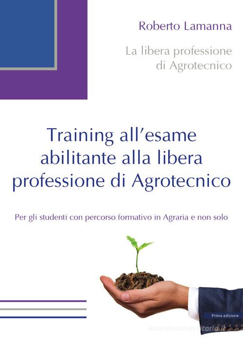 Training all'esame abilitante alla libera professione di agrotecnico di Roberto Lamanna edito da Youcanprint