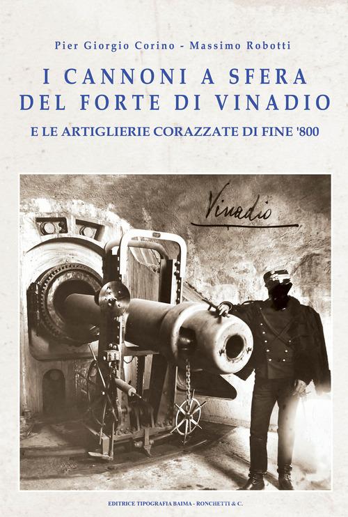 I cannoni a sfera del forte di Vinadio e le artiglierie corazzate di fine Ottocento di Pier Giorgio Corino, Massimo Robotti edito da Editrice Tipografia Baima-Ronchetti