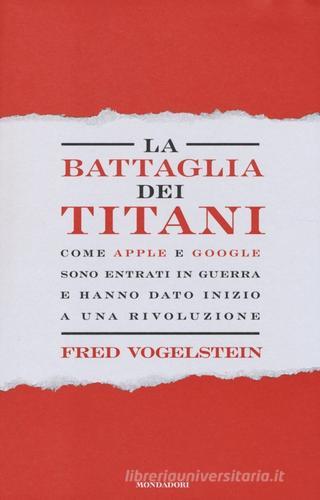 La battaglia dei titani. Come Apple e Google sono entrati in guerra e hanno dato inizio a una rivoluzione di Fred Vogelstein edito da Mondadori