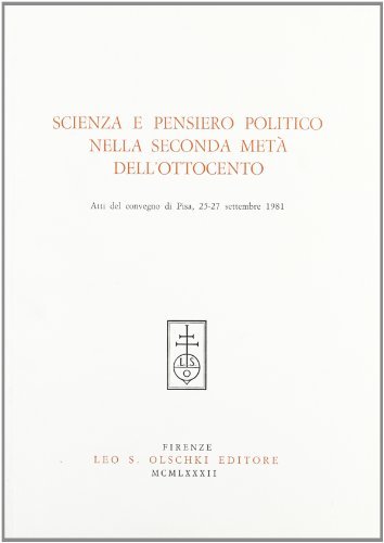 Scienza e pensiero politico nella seconda metà dell'Ottocento. Atti del Convegno (Pisa, 25-27 settembre 1981) edito da Olschki