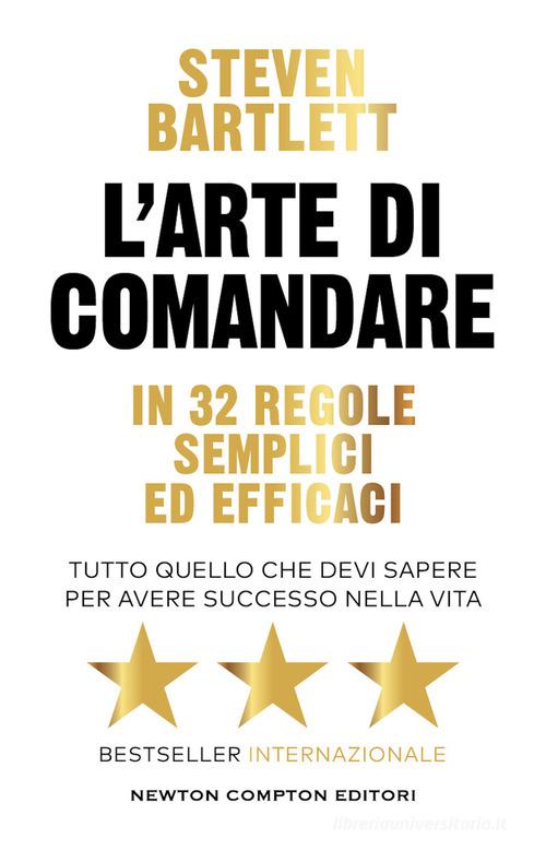 L' arte di comandare in 32 regole semplici ed efficaci. Tutto quello che devi sapere per avere successo nella vita di Steven Bartlett edito da Newton Compton Editori