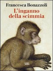 L' inganno della scimmia. Crimini e misteri nelle confessioni di venti grandi artisti di Francesca Bonazzoli edito da Skira