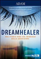 Dreamhealer. Una storia vera sul miracolo della guarigione di Adam edito da My Life