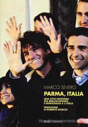 Parma, Italia. Una città frontiera fra berlusconismo e democrazia a 5 stelle di Marco Severo edito da et al.
