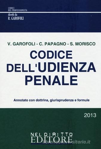 Codice dell'udienza penale di Vincenzo Garofoli, Claudio Papagno, Sabino Morisco edito da Neldiritto Editore