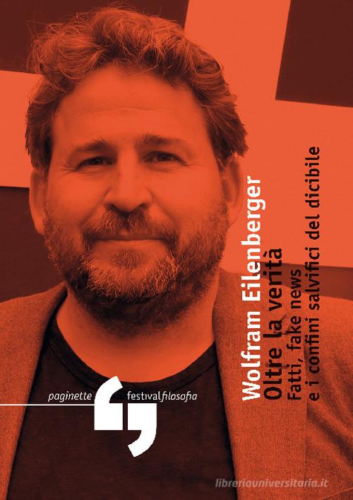 Oltre la verità. Fatti, fake news e i confini salvifici del dicibile di Wolfram Eilenberger edito da Consorzio Festivalfilosofia
