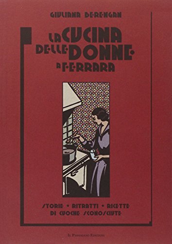 La cucina delle donne a Ferrara. Storie, ritratti, ricette di cuoche sconosciute di Giuliana Berengan edito da Este Edition