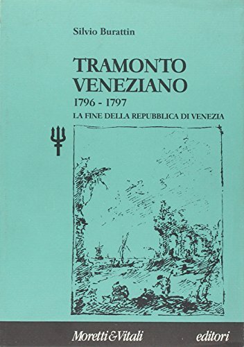 Tramonto veneziano (1796-1797). La fine della Repubblica di Venezia di Silvio A. Burattin edito da Moretti & Vitali