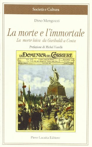 La morte e l'immortale. La morte laica da Garibaldi a Costa di Dino Mengozzi edito da Lacaita
