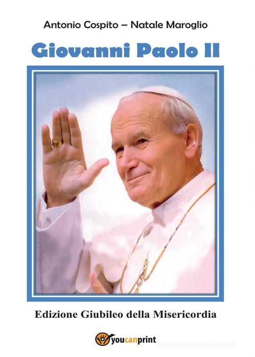 Giovanni Paolo II. Edizione giubileo della misericordia di Antonio Cospito, Natale Maroglio edito da Youcanprint