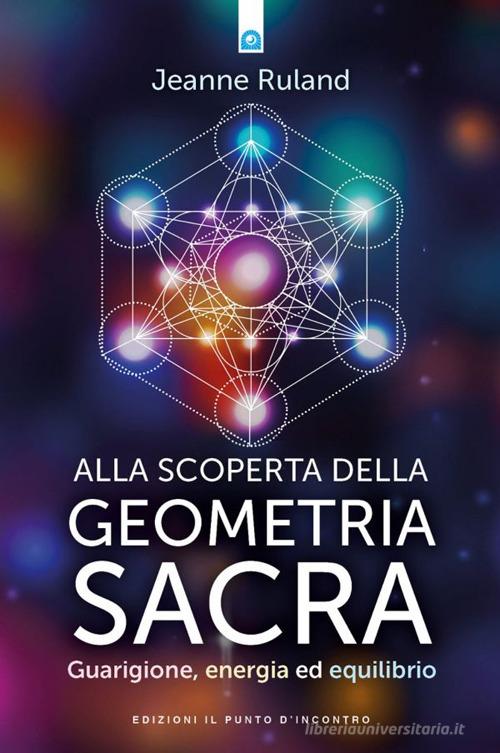 Alla scoperta della geometria sacra. Guarigione, energia ed equilibrio di Jeanne Ruland edito da Edizioni Il Punto d'Incontro