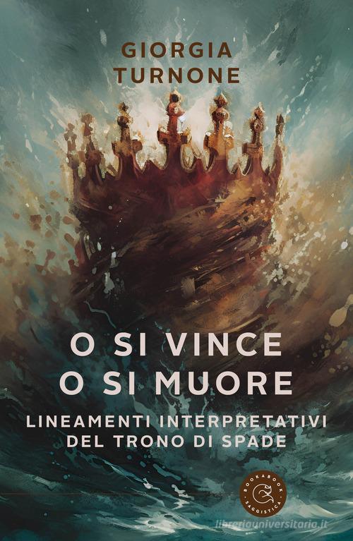 O si vince o si muore. Lineamenti interpretativi del Trono di Spade di Giorgia Turnone edito da bookabook