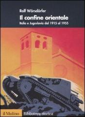 Il confine orientale. Italia e Jugoslavia dal 1915 al 1955 di Rolf Wörsdörfer edito da Il Mulino