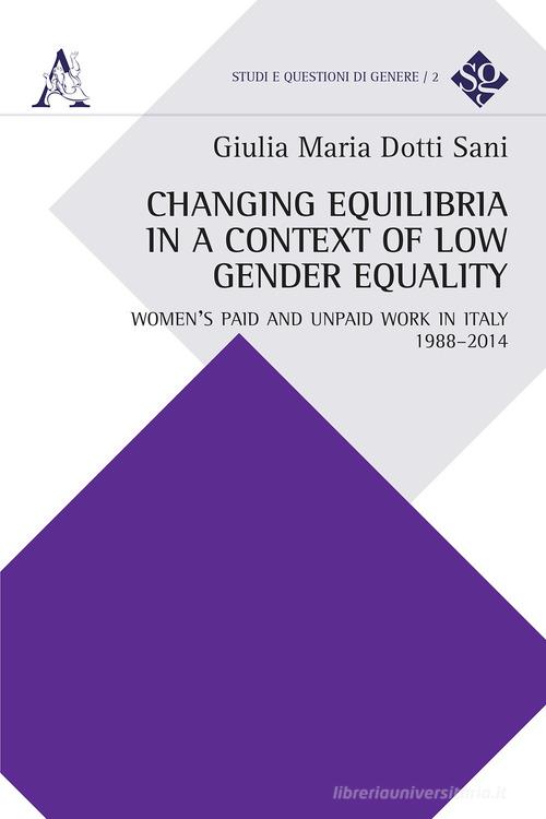 Changing equilibria in a context of low gender equality. Women's paid and unpaid work in Italy, 1988-2014 di Giulia Maria Dotti Sani edito da Aracne