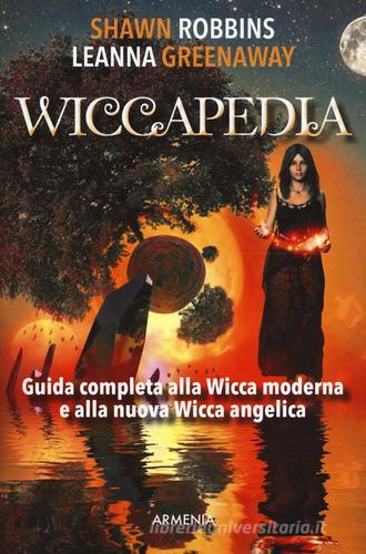 Wiccapedia. Una guida completa alla Wicca moderna e alla nuova Wicca Angelica di Shawn Robbins, Leanna Greenaway edito da Armenia